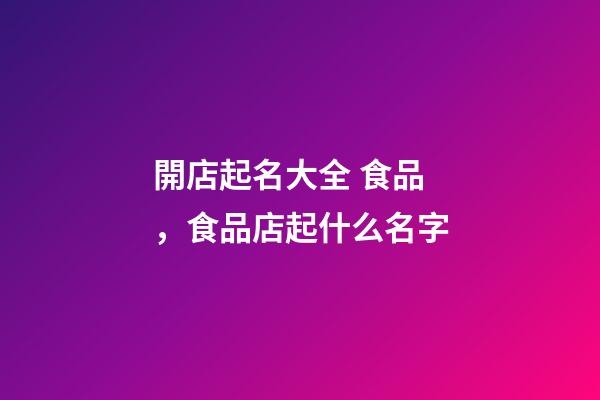 開店起名大全 食品，食品店起什么名字